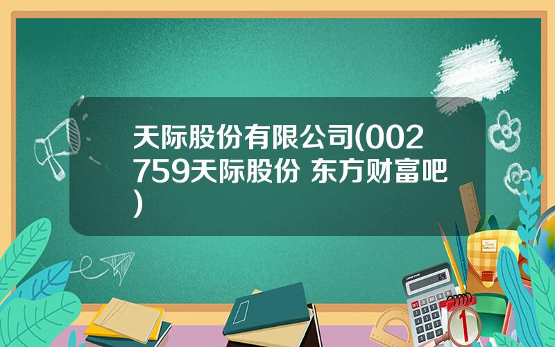 天际股份有限公司(002759天际股份 东方财富吧)